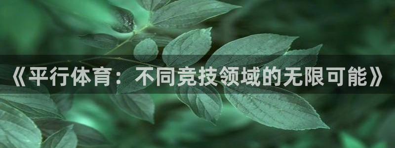 极速体育app下载安装：《平行体育：不同竞技领域的无限可能》