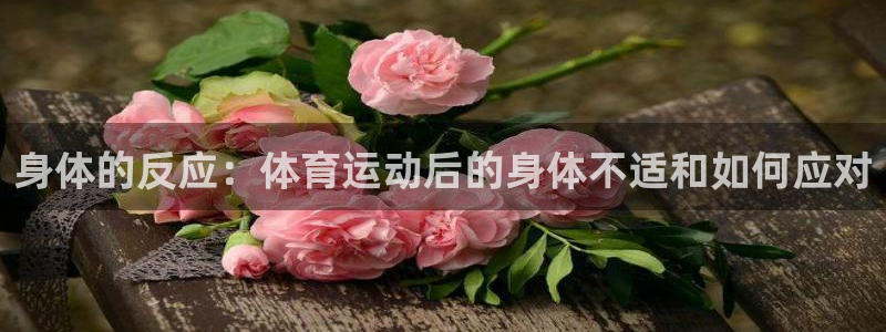 极极速体育：身体的反应：体育运动后的身体不适和如何应对